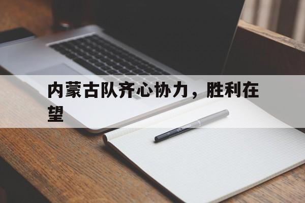 包含内蒙古队齐心协力，胜利在望的词条